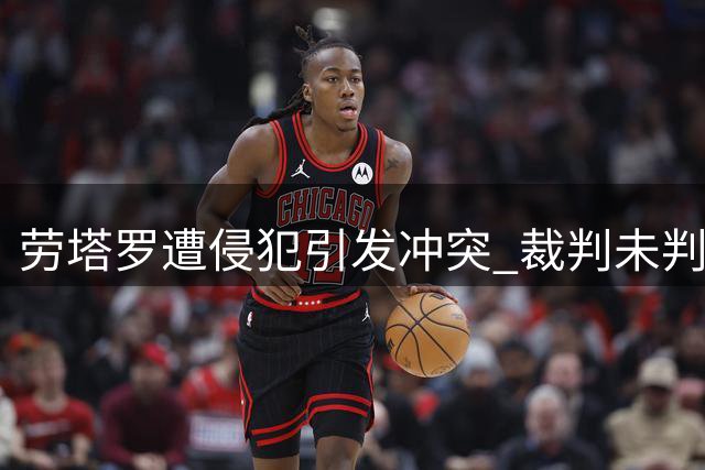 劳塔罗遭侵犯引发冲突 裁判未判引发争议