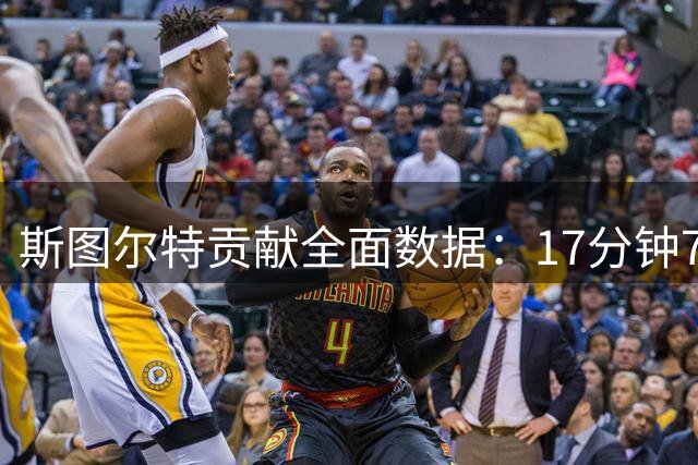 斯图尔特贡献全面数据：17分钟7+7+2+1+1